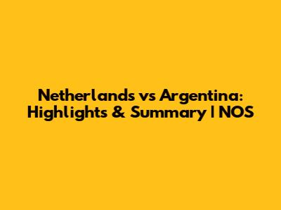Netherlands vs Argentina: Highlights & Summary | NOS