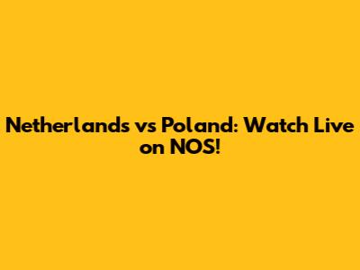 Netherlands vs Poland: Watch Live on NOS!