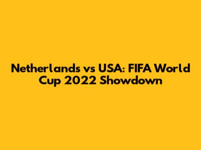 Netherlands vs USA: FIFA World Cup 2022 Showdown