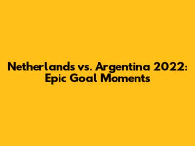 Netherlands vs. Argentina 2022: Epic Goal Moments