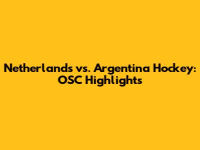 Netherlands vs. Argentina Hockey: OSC Highlights