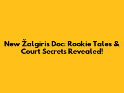New Žalgiris Doc: Rookie Tales & Court Secrets Revealed!