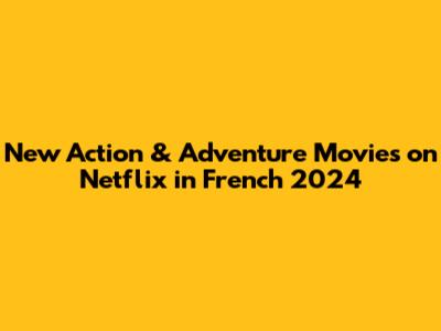 New Action & Adventure Movies on Netflix in French 2024
