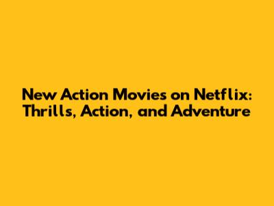 New Action Movies on Netflix: Thrills, Action, and Adventure