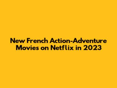 New French Action-Adventure Movies on Netflix in 2023