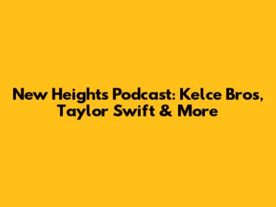 New Heights Podcast: Kelce Bros, Taylor Swift & More