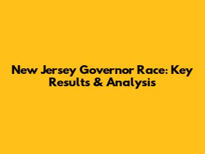 New Jersey Governor Race: Key Results & Analysis