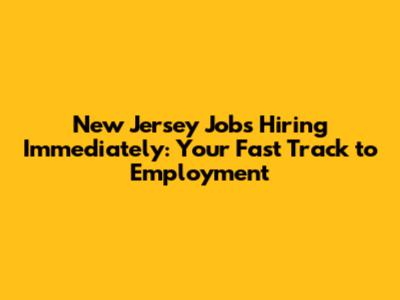 New Jersey Jobs Hiring Immediately: Your Fast Track to Employment