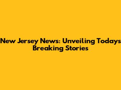 New Jersey News: Unveiling Today's Breaking Stories
