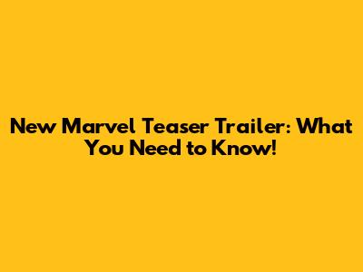 New Marvel Teaser Trailer: What You Need to Know!