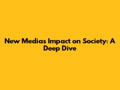 New Media's Impact on Society: A Deep Dive