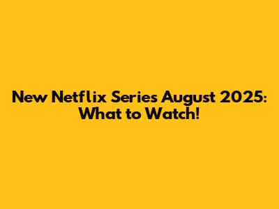 New Netflix Series August 2025: What to Watch!