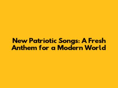 New Patriotic Songs: A Fresh Anthem for a Modern World