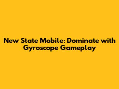 New State Mobile: Dominate with Gyroscope Gameplay