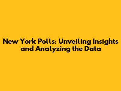 New York Polls: Unveiling Insights and Analyzing the Data