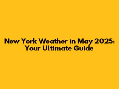 New York Weather in May 2025: Your Ultimate Guide