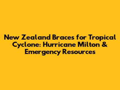 New Zealand Braces for Tropical Cyclone: Hurricane Milton & Emergency Resources