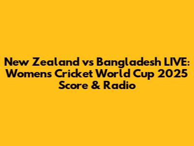 New Zealand vs Bangladesh LIVE: Women's Cricket World Cup 2025 Score & Radio