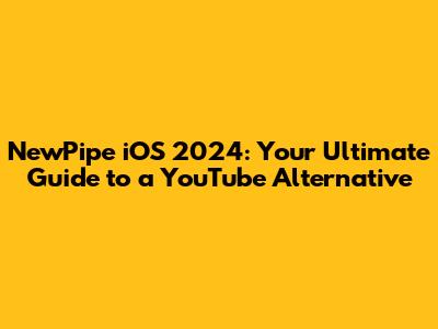 NewPipe iOS 2024: Your Ultimate Guide to a YouTube Alternative