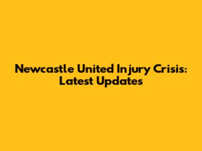 Newcastle United Injury Crisis: Latest Updates