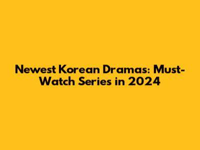 Newest Korean Dramas: Must-Watch Series in 2024