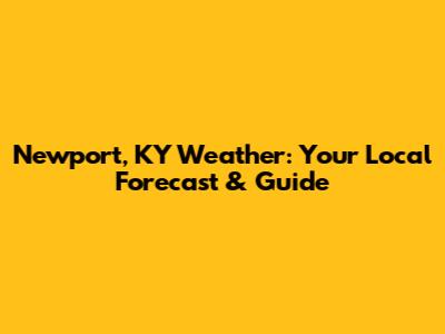 Newport, KY Weather: Your Local Forecast & Guide
