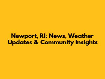 Newport, RI: News, Weather Updates & Community Insights