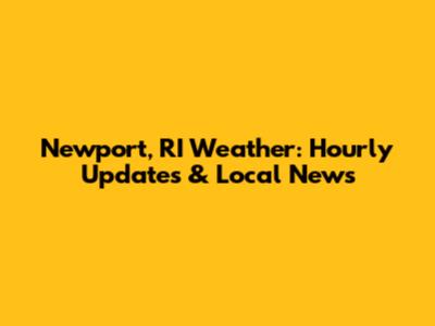 Newport, RI Weather: Hourly Updates & Local News