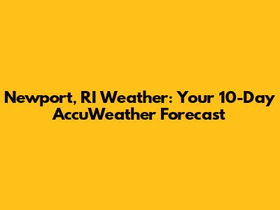 Newport, RI Weather: Your 10-Day AccuWeather Forecast