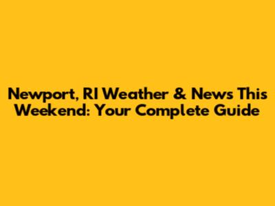 Newport, RI Weather & News This Weekend: Your Complete Guide