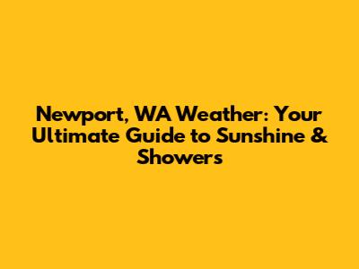 Newport, WA Weather: Your Ultimate Guide to Sunshine & Showers