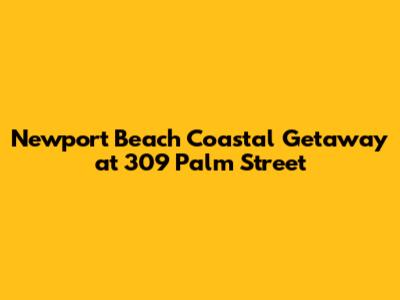 Newport Beach Coastal Getaway at 309 Palm Street