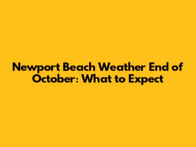 Newport Beach Weather End of October: What to Expect