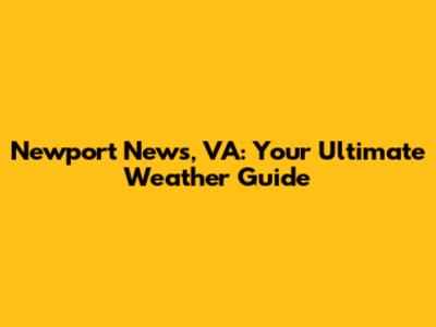 Newport News, VA: Your Ultimate Weather Guide