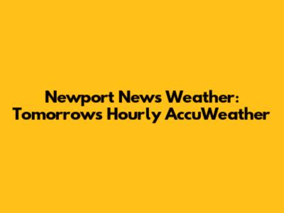 Newport News Weather: Tomorrow's Hourly AccuWeather