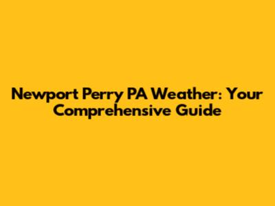 Newport Perry PA Weather: Your Comprehensive Guide