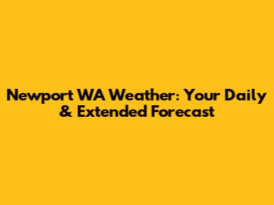 Newport WA Weather: Your Daily & Extended Forecast