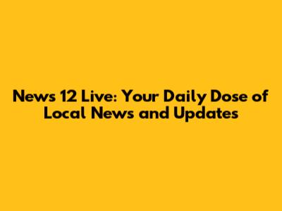 News 12 Live: Your Daily Dose of Local News and Updates