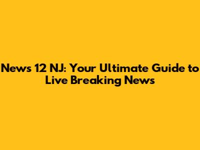 News 12 NJ: Your Ultimate Guide to Live Breaking News