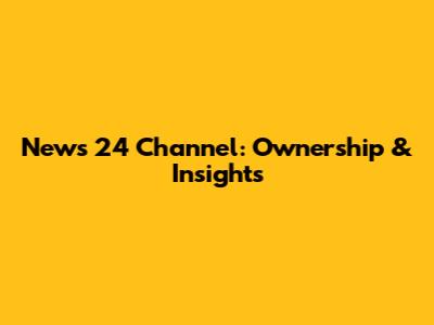 News 24 Channel: Ownership & Insights