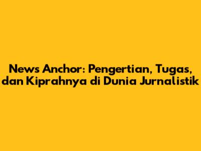 News Anchor: Pengertian, Tugas, dan Kiprahnya di Dunia Jurnalistik