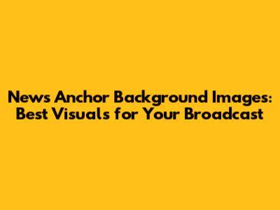 News Anchor Background Images: Best Visuals for Your Broadcast