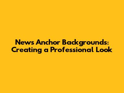 News Anchor Backgrounds: Creating a Professional Look