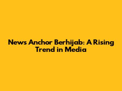 News Anchor Berhijab: A Rising Trend in Media