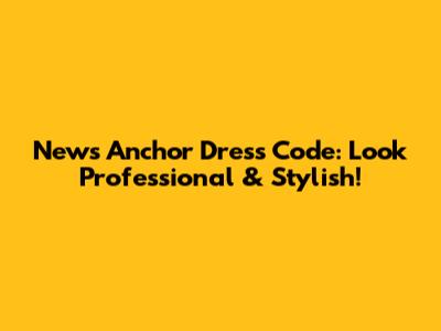 News Anchor Dress Code: Look Professional & Stylish!