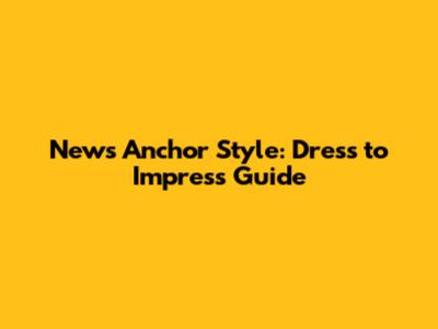 News Anchor Style: Dress to Impress Guide