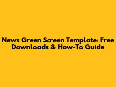 News Green Screen Template: Free Downloads & How-To Guide