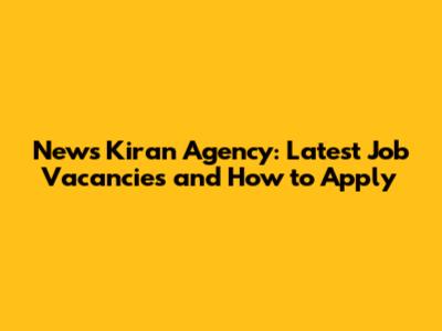 News Kiran Agency: Latest Job Vacancies and How to Apply