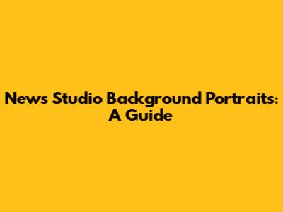 News Studio Background Portraits: A Guide