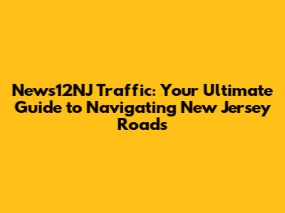 News12NJ Traffic: Your Ultimate Guide to Navigating New Jersey Roads